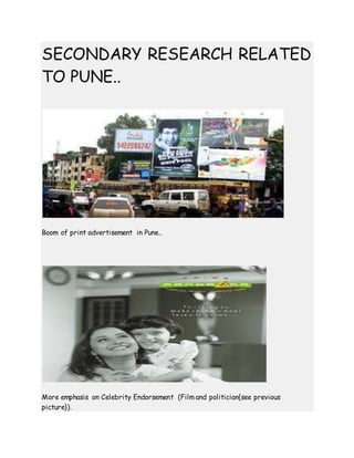 SECONDARY RESEARCH RELATED
TO PUNE..
Boom of print advertisement in Pune..
More emphasis on Celebrity Endorsement (Film and politician{see previous
picture}).
 