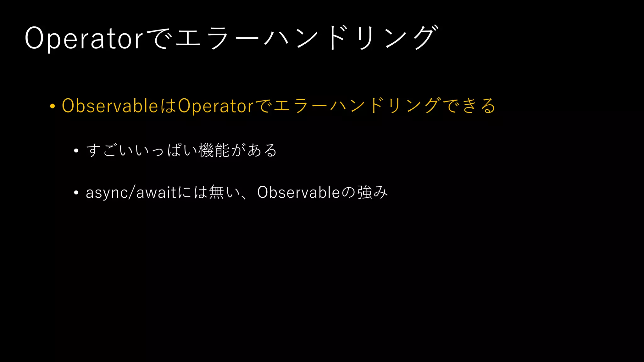 Operatorでエラーハンドリング
• ObservableはOperatorでエラーハンドリングできる
• すごいいっぱい機能がある
• async/awaitには無い、Observableの強み
 