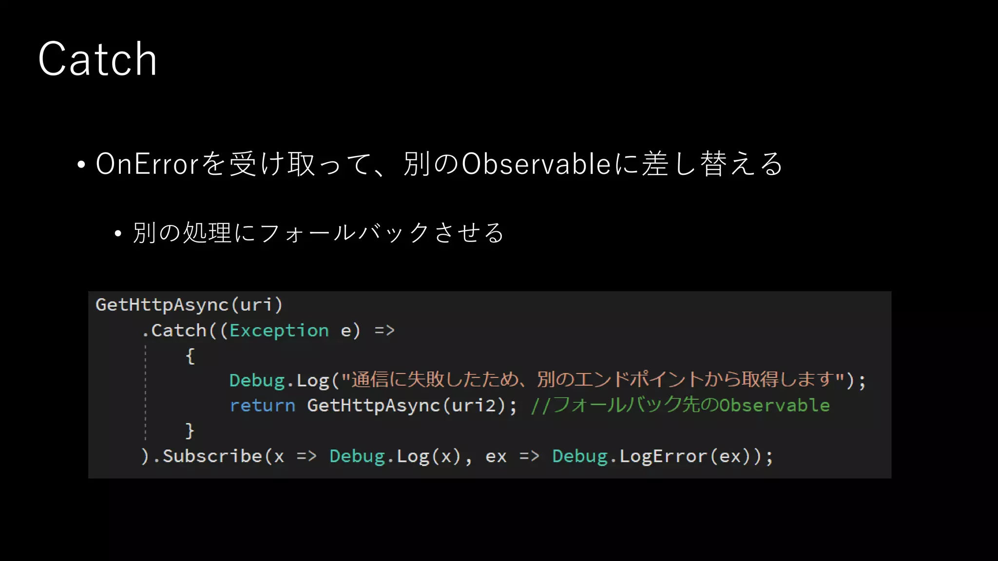 Catch
• OnErrorを受け取って、別のObservableに差し替える
• 別の処理にフォールバックさせる
 