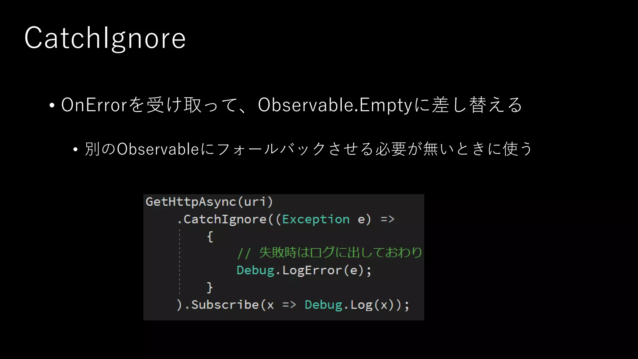 CatchIgnore
• OnErrorを受け取って、Observable.Emptyに差し替える
• 別のObservableにフォールバックさせる必要が無いときに使う
 