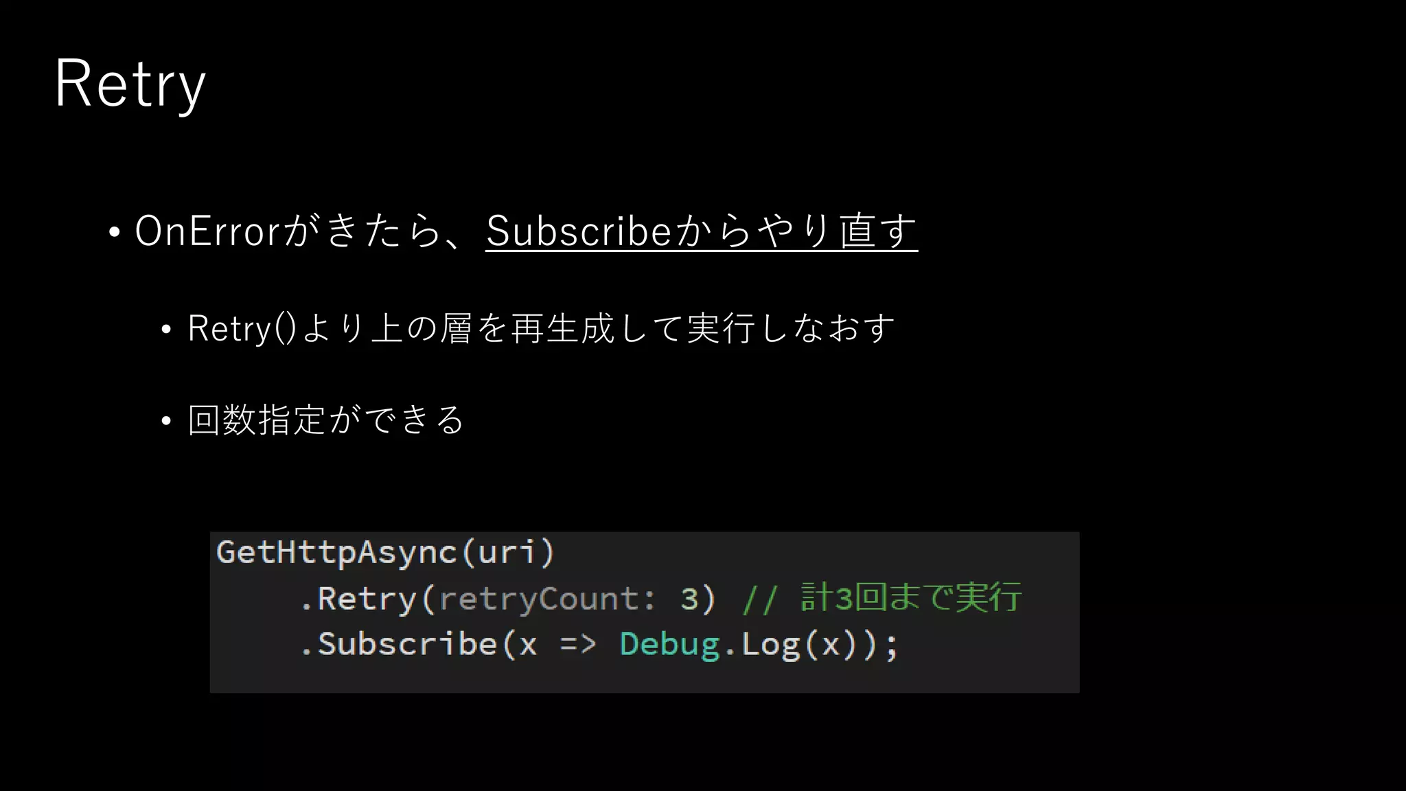 Retry
• OnErrorがきたら、Subscribeからやり直す
• Retry()より上の層を再生成して実行しなおす
• 回数指定ができる
 