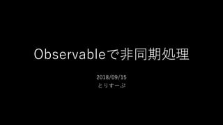 Observableで非同期処理
2018/09/15
とりすーぷ
 