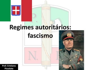 Regimes autoritários:
fascismo
Prof. Cristiano
Pissolato
 