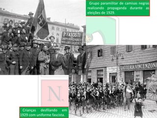 Crianças desfilando em
1929 com uniforme fascista.
Grupo paramilitar de camisas negras
realizando propaganda durante as
eleições de 1929.
 