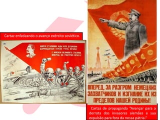 Cartaz de propaganda “Avançar para a
derrota dos invasores alemães e sua
expulsão para fora da nossa pátria.”
Cartaz enfatizando o avanço exército soviético.
 