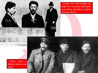 Cartão de informações de
Stálin em uma das detenções
que sofreu durante o regime
czarista (1911).
Stálin, Lênin e
Mikhail Kalinin em
1919.
 