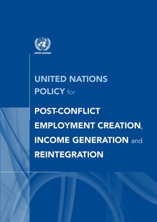 United Nations
Policy for
Post-Conflict
Employment Creation,
Income Generation and
Reintegration
Printed at United Nations, Geneva — GE.09-02179 — October 2009 — 1,000 — ODG/2009/25
 