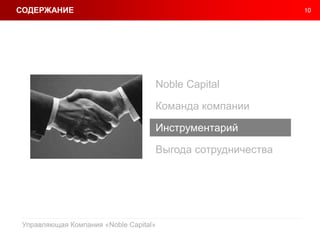 10
Управляющая Компания «Noble Capital»
Noble Capital
Команда компании
Инструментарий
Выгода сотрудничества
СОДЕРЖАНИЕ
 