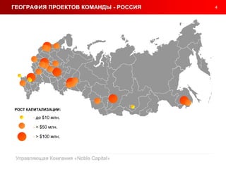 4
Управляющая Компания «Noble Capital»
ГЕОГРАФИЯ ПРОЕКТОВ КОМАНДЫ - РОССИЯ
- до $10 млн.
- > $50 млн.
- > $100 млн.
РОСТ КАПИТАЛИЗАЦИИ:
 