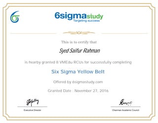 Syed Saifur Rahman
is hearby granted 8 VMEdu RCUs for successfully completing
Six Sigma Yellow Belt
Offered by 6sigmastudy.com
Granted Date : November 27, 2016
 