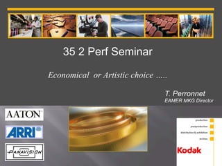 35 2 Perf Seminar

Economical or Artistic choice …..

                                T. Perronnet
                                EAMER MKG Director
 