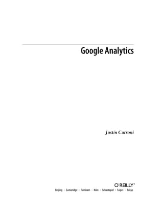 Google Analytics
Justin Cutroni
Beijing • Cambridge • Farnham • Köln • Sebastopol • Taipei • Tokyo
 