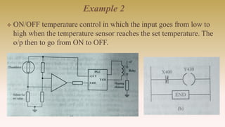 Example 2
 ON/OFF temperature control in which the input goes from low to
high when the temperature sensor reaches the set temperature. The
o/p then to go from ON to OFF.
 
