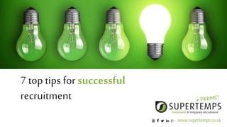 7 top tips for successful
recruitment
 