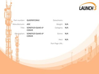 Part number: QLXSPXFCSRA2 Datasheets:
Manufacturer: ADC Weight: N/A
Title: SONEPLEX QUAD LP
CONVR
Category: N/A
Description: SONEPLEX QUAD LP
CONVR
Genre: N/A
Heci: N/A
Part Page URL:
 