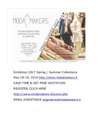 Exhibition 2017 Spring / Summer Collections
May 18-19, 2016 http://www.modamakers.it
SAVE TIME & GET FREE INVITATION
REGISTER CLICK HERE
http://www.modamakers.it/event.php
EMAIL ASSISTANCE segreteria@modamakers.it
 