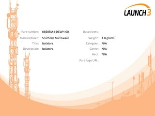 Part number: U850SM-I-DCWH-00 Datasheets:
Manufacturer: Southern Microwave Weight: 1.0 grams
Title: Isolators Category: N/A
Description: Isolators Genre: N/A
Heci: N/A
Part Page URL:
 