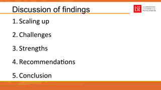 Discussion of findings
1. Scaling	
  up	
  
2. Challenges	
  
3. Strengths	
  
4. RecommendaUons	
  
5. Conclusion	
  
 