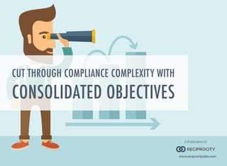 CUT THROUGH COMPLIANCE COMPLEXITY WITH
CONSOLIDATED OBJECTIVES
RECIPROCITY
A Publication of
www.reciprocitylabs.com
 