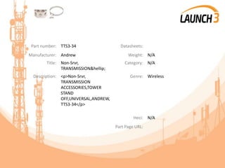 Part number: TTS3-34 Datasheets:
Manufacturer: Andrew Weight: N/A
Title: Non-Srvr,
TRANSMISSION&hellip;
Category: N/A
Description: <p>Non-Srvr,
TRANSMISSION
ACCESSORIES,TOWER
STAND
OFF,UNIVERSAL,ANDREW,
TTS3-34</p>
Genre: Wireless
Heci: N/A
Part Page URL:
 