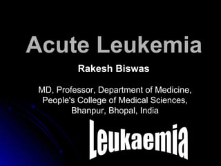 Acute Leukemia
Rakesh Biswas
MD, Professor, Department of Medicine,
People's College of Medical Sciences,
Bhanpur, Bhopal, India
 