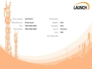 Part number: LGP13519 Datasheets:
Manufacturer: Powerwave Weight: N/A
Title: TMD 900/1800 Category: N/A
Description: TMD 900/1800 Genre: Wireless
Heci: N/A
Part Page URL:
 