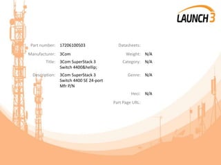 Part number: 17206100503 Datasheets:
Manufacturer: 3Com Weight: N/A
Title: 3Com SuperStack 3
Switch 4400&hellip;
Category: N/A
Description: 3Com SuperStack 3
Switch 4400 SE 24-port
Mfr P/N
Genre: N/A
Heci: N/A
Part Page URL:
 