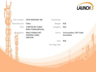 Part number: CXTD-WM23WF-3M Datasheets:
Manufacturer: Talley Weight: N/A
Title: 3 METER RET CABLE
MALE-FEMALE&hellip;
Category: N/A
Description: MALE-FEMALE RET
CONTROL CABLE
3METERS
Genre: Consumables / RET Cable
Assemblies
Heci: N/A
Part Page URL:
 