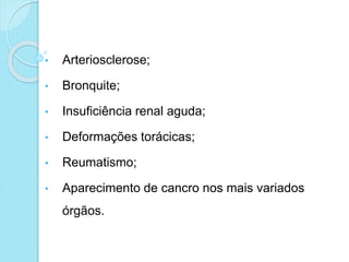 • Arteriosclerose;
• Bronquite;
• Insuficiência renal aguda;
• Deformações torácicas;
• Reumatismo;
• Aparecimento de cancro nos mais variados
órgãos.
 