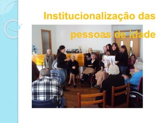 Institucionalização das
pessoas de idade
 