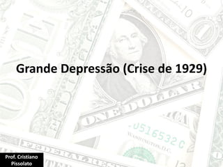 Grande Depressão (Crise de 1929)
Prof. Cristiano
Pissolato
 