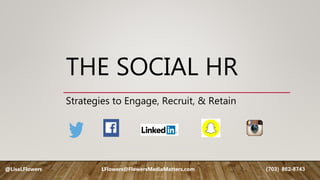 THE SOCIAL HR
Strategies to Engage, Recruit, & Retain
@LisaLFlowers LFlowers@FlowersMediaMatters.com (703) 862-8743
 