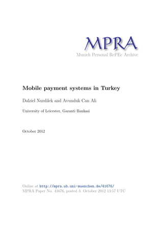 MPRAMunich Personal RePEc Archive
Mobile payment systems in Turkey
Dalziel Nurdilek and Avunduk Can Ali
University of Leicester, Garanti Bankasi
October 2012
Online at http://mpra.ub.uni-muenchen.de/41676/
MPRA Paper No. 41676, posted 3. October 2012 13:57 UTC
 