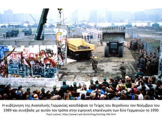Η κυβέρνηση της Ανατολικής Γερμανίας κατεδάφισε το Τείχος του Βερολίνου τον Νοέμβριο του
1989 και συνέβαλε με αυτόν τον τρόπο στην ειρηνική επανένωση των δύο Γερμανιών το 1990
Πηγή εικόνας: https://www1.wdr.de/stichtag/stichtag-546.html
 