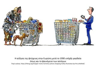 Η αύξηση της φτώχειας στην Ευρώπη μετά το 1990 υπήρξε ραγδαία
όπως και το φαινόμενο των αστέγων
Πηγή εικόνας: https://hiking.org/shopper-meets-homeless-phone-shopping-trolley-illustration-by-frits-ahlefeldt/
 