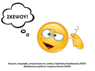 Κείμενα, συγγραφή, ιστορική έρευνα, εικόνες: Γαρίτατζης Χαράλαμπος (ΠΕ07)
Φιλολογική επιμέλεια: Γεώργιος Σπανός (ΠΕ02)
 