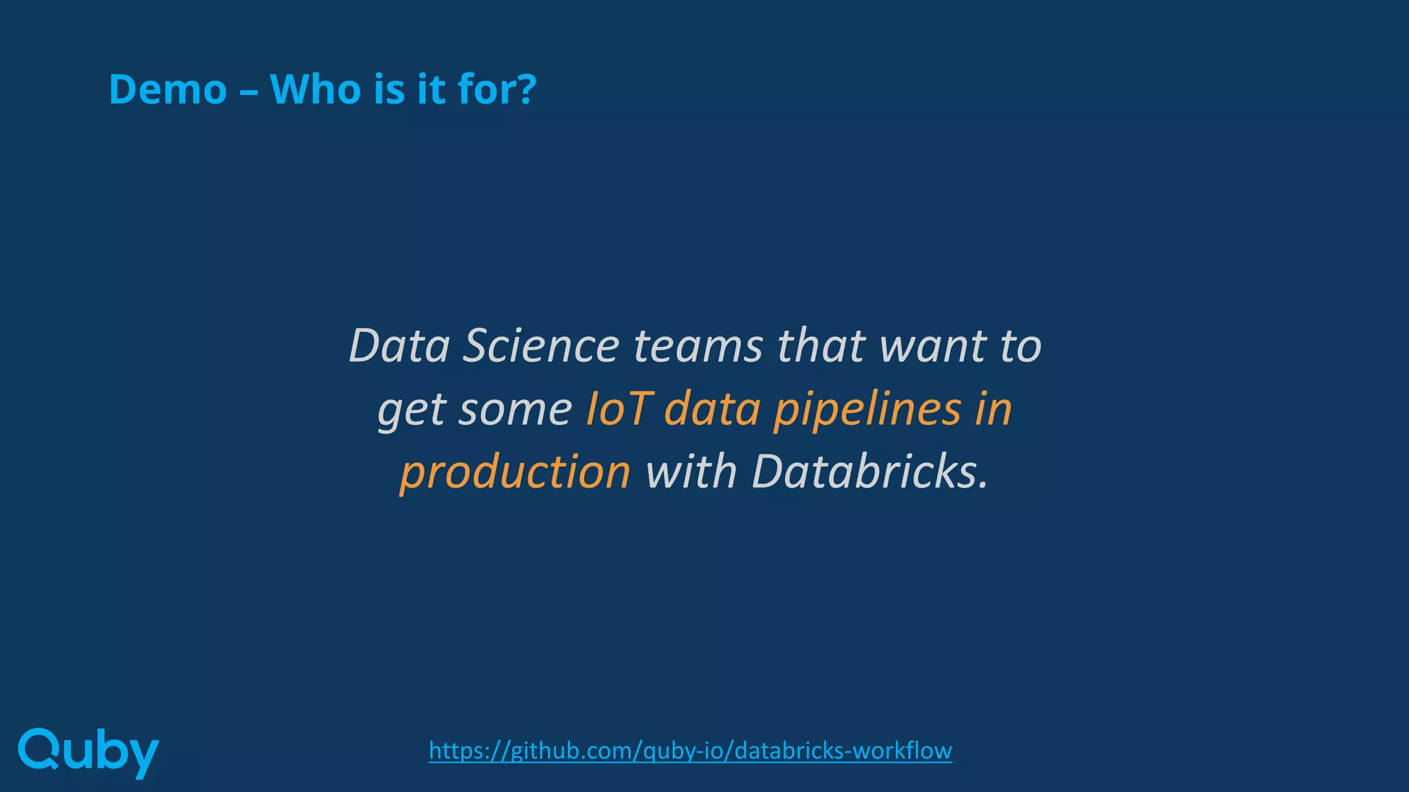 Demo – Who is it for?
Data Science teams that want to
get some IoT data pipelines in
production with Databricks.
https://github.com/quby-io/databricks-workflow
 