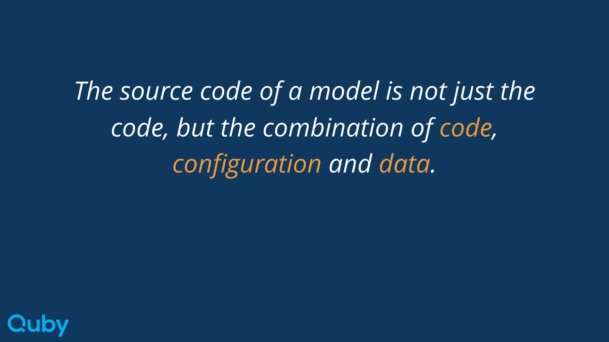 The source code of a model is not just the
code, but the combination of code,
configuration and data.
 