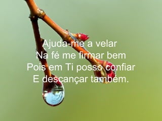 Ajuda-me a velar
Na fé me firmar bem
Pois em Ti posso confiar
E descançar também.
 