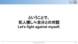 © Copyright 2020, ESM, Inc.
ということで、
犯人捜し≒自分との対話
Let’s fight against myself.
20
 