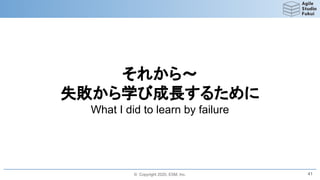 © Copyright 2020, ESM, Inc.
それから～
失敗から学び成長するために
What I did to learn by failure
41
 