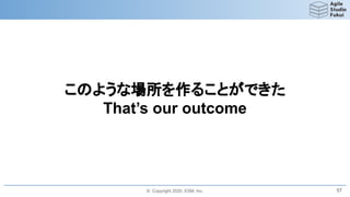 © Copyright 2020, ESM, Inc.
このような場所を作ることができた
That’s our outcome
57
 