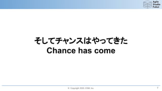 © Copyright 2020, ESM, Inc.
そしてチャンスはやってきた
Chance has come
7
 