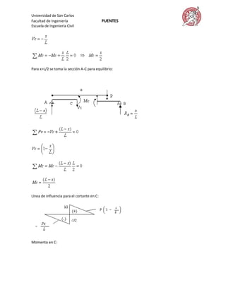Universidad de San Carlos
Facultad de Ingeniería                       PUENTES
Escuela de Ingeniería Civil




Para x>L/2 se toma la sección A-C para equilibrio:




Línea de influencia para el cortante en C:




Momento en C:
 