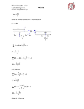 Universidad de San Carlos
Facultad de Ingeniería                   PUENTES
Escuela de Ingeniería Civil




Líneas de influencia para corte y momento en B:

0 < x < 4m




Para 4<x<8m




Líneas de influencia:
 