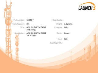 Part number: CA020-7 Datasheets:
Manufacturer: RFS Weight: 3.0 grams
Title: AISG 2.0 SYSTEM CABLE
2m&hellip;
Category: N/A
Description: AISG 2.0 SYSTEM CABLE
2m AT1225
Genre: Power
Heci: N/A
Part Page URL:
 