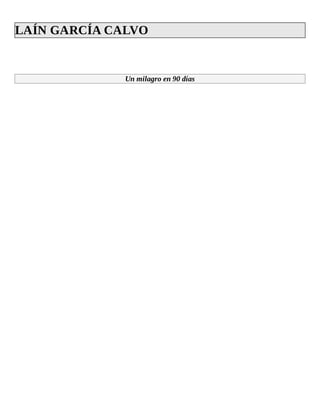 LAÍN	GARCÍA	CALVO	
	
	
Un	milagro	en	90	días
	
	
	
	
	
	
	
 