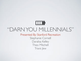 “DARNYOU MILLENNIALS”
Presented By: Stanford Recreation
Stephanie Cornell
Daralisa Kelley
Theo Mitchell
Travis Jew
 