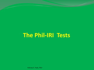 The Phil-IRI Tests
Felicitas E. Pado, PhD
 
