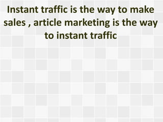 Instant traffic is the way to make
sales , article marketing is the way
          to instant traffic
 